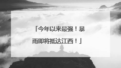 今年以来最强！暴雨即将抵达江西！