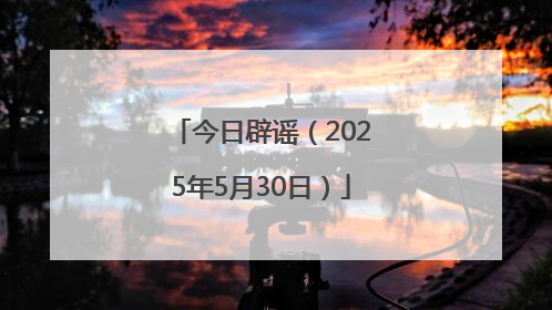 今日辟谣（2025年5月30日）