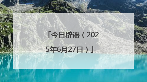 今日辟谣（2025年6月27日）