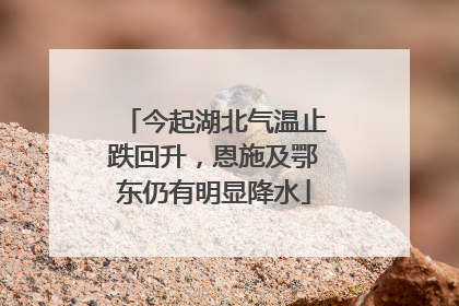 今起湖北气温止跌回升，恩施及鄂东仍有明显降水