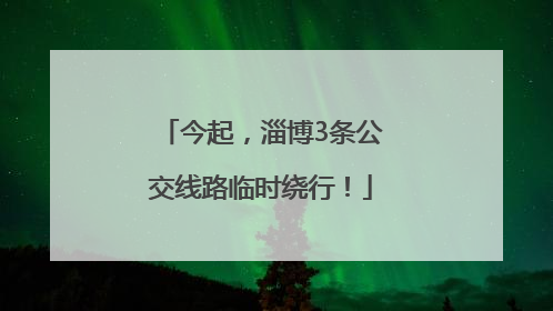 今起，淄博3条公交线路临时绕行！
