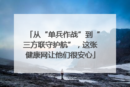 从“单兵作战”到“三方联守护航”，这张健康网让他们很安心