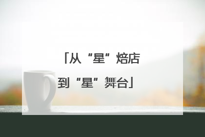 从“星”焙店到“星”舞台