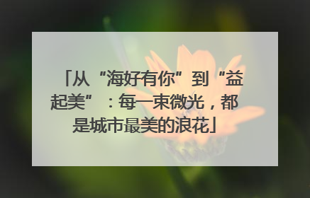 从“海好有你”到“益起美”：每一束微光，都是城市最美的浪花
