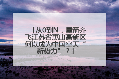 从0到N，星箭齐飞江苏省惠山高新区何以成为中国空天“新势力”？