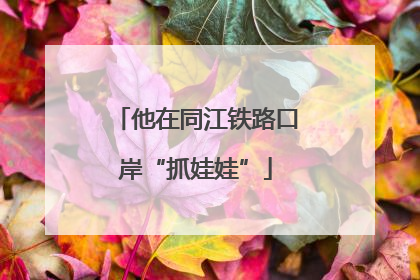 他在同江铁路口岸“抓娃娃”