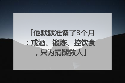 他默默准备了3个月：戒酒、锻炼、控饮食，只为捐髓救人
