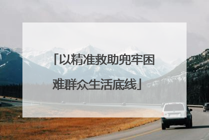 以精准救助兜牢困难群众生活底线