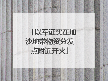 以军证实在加沙地带物资分发点附近开火