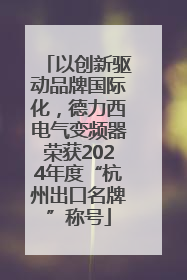 以创新驱动品牌国际化，德力西电气变频器荣获2024年度“杭州出口名牌”称号