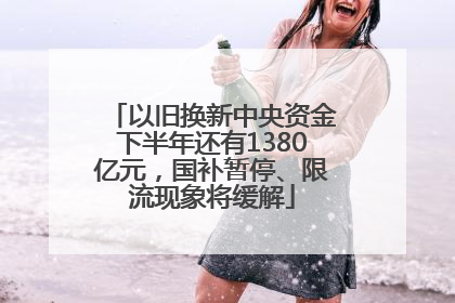 以旧换新中央资金下半年还有1380亿元，国补暂停、限流现象将缓解