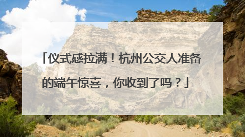 仪式感拉满！杭州公交人准备的端午惊喜，你收到了吗？