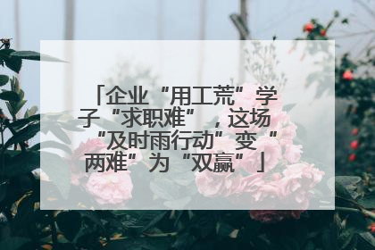 企业“用工荒”学子“求职难”，这场“及时雨行动”变“两难”为“双赢”