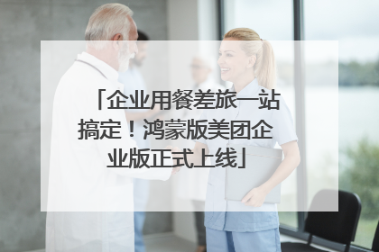 企业用餐差旅一站搞定！鸿蒙版美团企业版正式上线