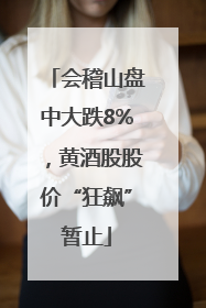 会稽山盘中大跌8%，黄酒股股价“狂飙”暂止