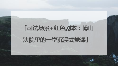 司法场景+红色剧本：博山法院里的一堂沉浸式党课