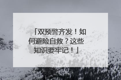 双预警齐发！如何避险自救？这些知识要牢记！