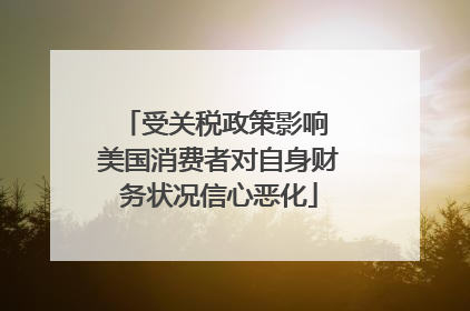受关税政策影响 美国消费者对自身财务状况信心恶化