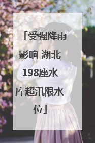 受强降雨影响 湖北198座水库超汛限水位