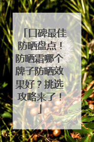 口碑最佳防晒盘点！防晒霜哪个牌子防晒效果好？挑选攻略来了！