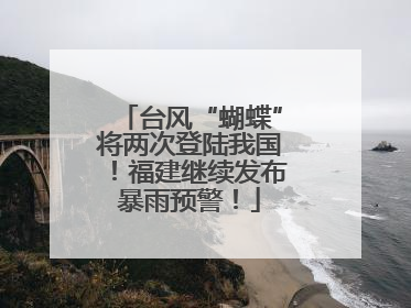 台风“蝴蝶”将两次登陆我国！福建继续发布暴雨预警！