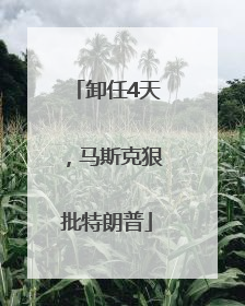 卸任4天，马斯克狠批特朗普