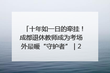 十年如一日的牵挂！成都退休教师成为考场外最暖“守护者”｜2025四川高考