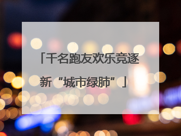 千名跑友欢乐竞逐新“城市绿肺”