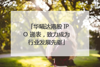 华曦达港股 IPO 递表，致力成为行业发展先驱
