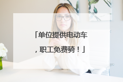 单位提供电动车，职工免费骑！