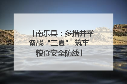 南乐县：多措并举备战“三夏” 筑牢粮食安全防线
