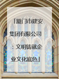 厦门市建安集团有限公司：文明铸就企业文化底色
