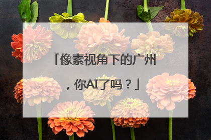 像素视角下的广州，你AI了吗？