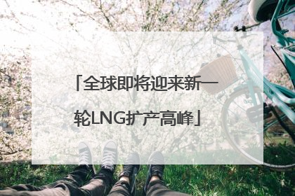 全球即将迎来新一轮LNG扩产高峰