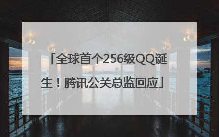 全球首个256级QQ诞生！腾讯公关总监回应
