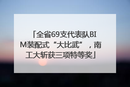 全省69支代表队BIM装配式“大比武”，南工大斩获三项特等奖