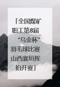 全国煤矿职工第8届“乌金杯”羽毛球比赛山西襄垣挥拍开赛