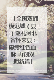 全国双拥模范城（县）巡礼河北省怀来县：赓续红色血脉 再创双拥新篇