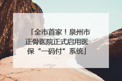 全市首家！泉州市正骨医院正式启用医保“一码付”系统