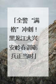 全警“满格”冲刺！黑龙江大兴安岭春训砺兵正当时