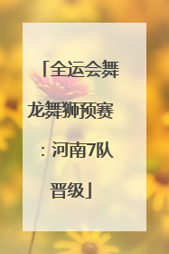 全运会舞龙舞狮预赛：河南7队晋级