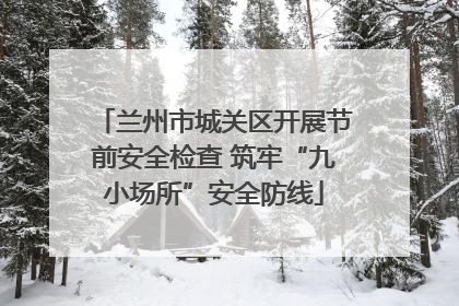 兰州市城关区开展节前安全检查 筑牢“九小场所”安全防线