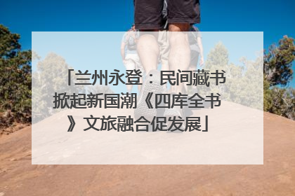 兰州永登：民间藏书掀起新国潮《四库全书》文旅融合促发展