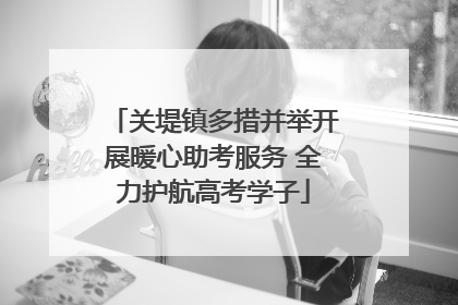 关堤镇多措并举开展暖心助考服务 全力护航高考学子