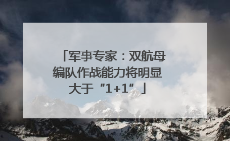 军事专家：双航母编队作战能力将明显大于“1+1”