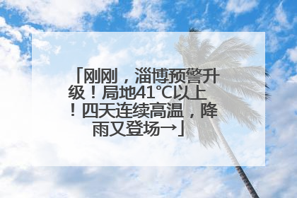 刚刚，淄博预警升级！局地41℃以上！四天连续高温，降雨又登场→