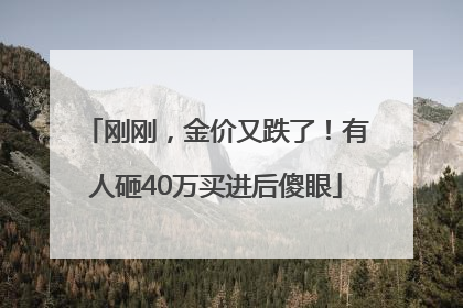 刚刚，金价又跌了！有人砸40万买进后傻眼
