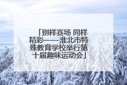 别样赛场 同样精彩——淮北市特殊教育学校举行第十届趣味运动会