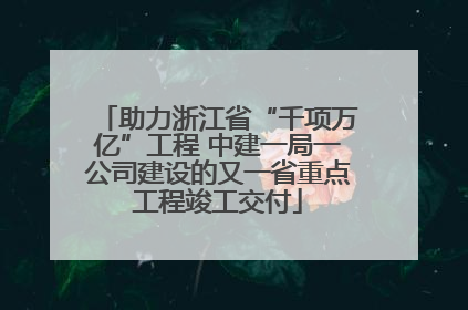 助力浙江省“千项万亿”工程 中建一局一公司建设的又一省重点工程竣工交付