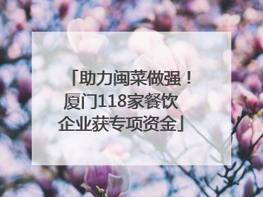 助力闽菜做强！厦门118家餐饮企业获专项资金